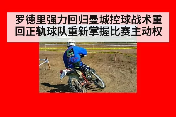 罗德里强力回归曼城控球战术重回正轨球队重新掌握比赛主动权