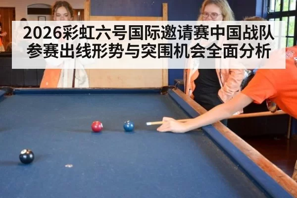2026彩虹六号国际邀请赛中国战队参赛出线形势与突围机会全面分析