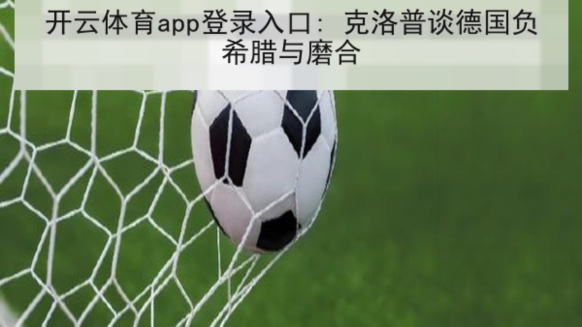 开云体育app登录入口: 克洛普谈德国负希腊与磨合